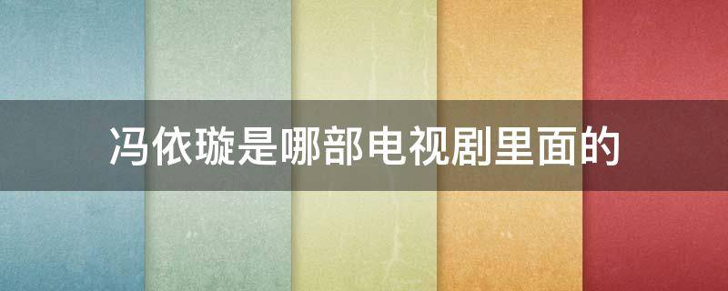 冯依璇是哪部电视剧里面的 冯依璇卢月是什么电视剧