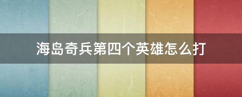 海岛奇兵第四个英雄怎么打 海岛奇兵第四个英雄怎么打视频医坦