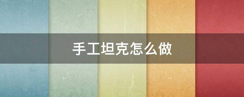 手工坦克怎么做 儿童手工坦纸壳制作
