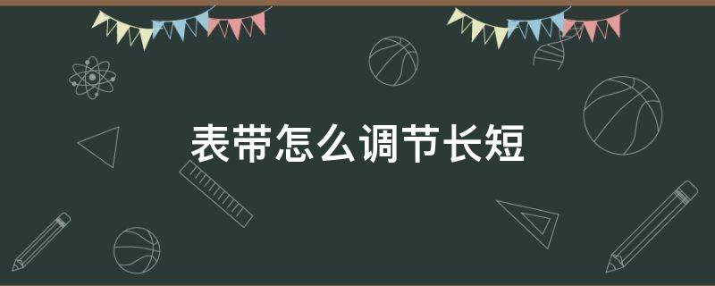 表带怎么调节长短 浪琴表带怎么调节长短