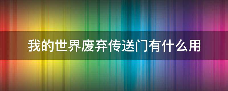 我的世界废弃传送门有什么用 我的世界废弃传送门有几种