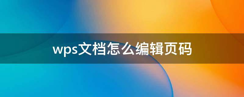 wps文档怎么编辑页码 wps office怎么编辑页码