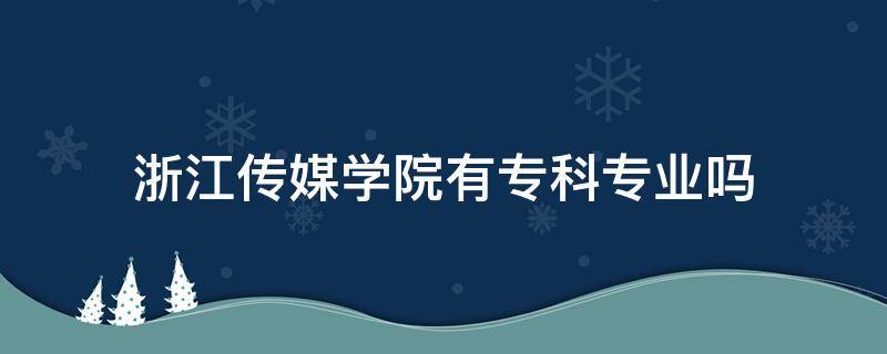 浙江传媒学院有专科专业吗 浙江传媒学院有没有专科专业