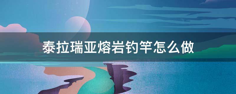 泰拉瑞亚熔岩钓竿怎么做 泰拉瑞亚熔岩钓具怎么做
