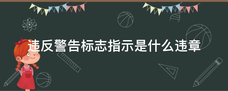 违反警告标志指示是什么违章 违反警告标志指示的违法行为
