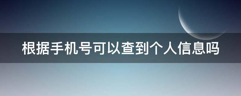 根据手机号可以查到个人信息吗 根据手机号可以查到个人信息吗怎么查