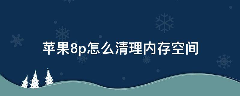 苹果8p怎么清理内存空间 苹果8p怎样清内存