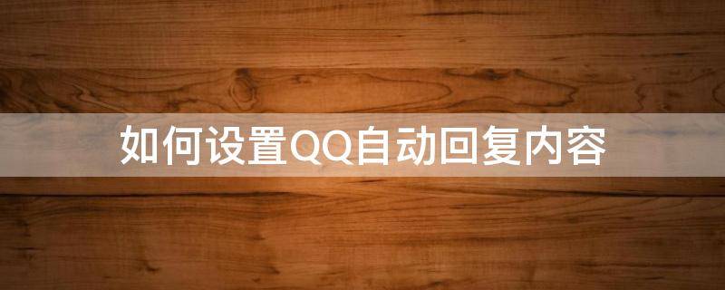 如何设置QQ自动回复内容 如何设置qq的自动回复内容