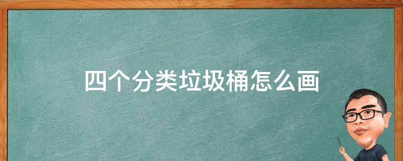 四个分类垃圾桶怎么画 四个分类垃圾桶怎么画小学生