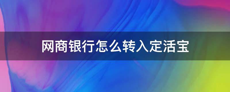 网商银行怎么转入定活宝（网商银行活期怎么转出）