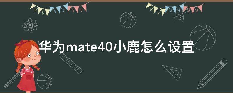 华为mate40小鹿怎么设置（如何设置华为mate40pro小鹿）