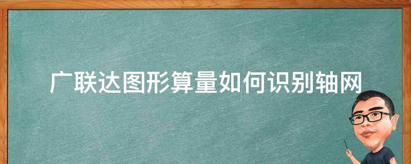 广联达图形算量如何识别轴网（广联达土建计量平台2018里面如何识别轴网）