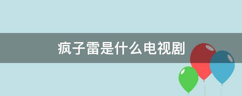 疯子雷是什么电视剧 有个叫雷子的电视剧