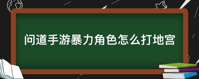 问道手游暴力角色怎么打地宫 问道手游地宫捣蛋鬼怎么过