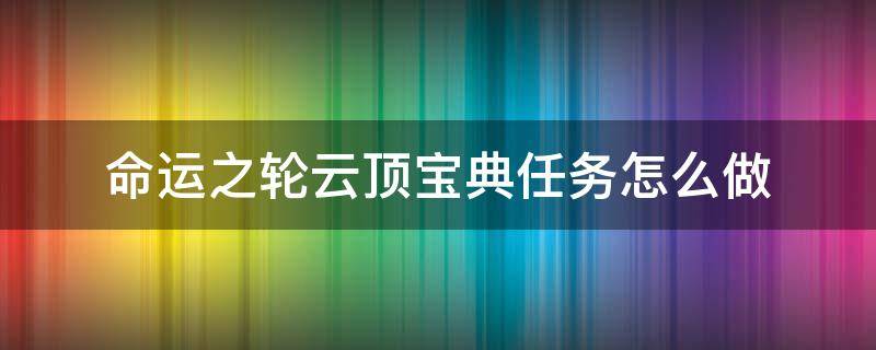 命运之轮云顶宝典任务怎么做（命运之轮云顶宝典豪华版最后三个蛋怎么获得）