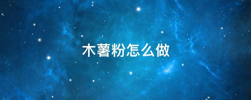 木薯粉怎么做（木薯粉怎么做钵仔糕）