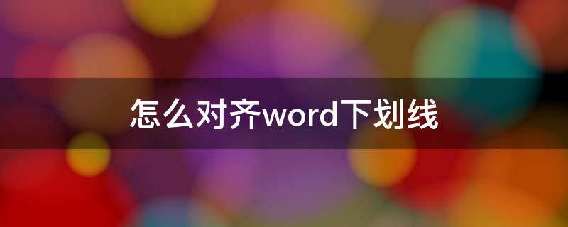 怎么对齐word下划线（Word如何对齐下划线）