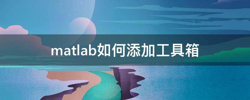 matlab如何添加工具箱（matlab怎么添加工具箱）