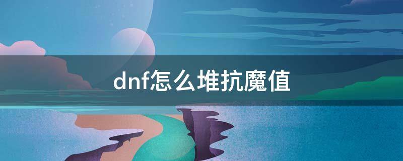 dnf怎么堆抗魔值 dnf如何加抗魔值