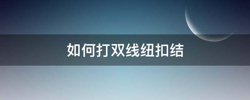 如何打双线纽扣结（双线纽扣结连续怎么打的）