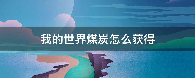 我的世界煤炭怎么获得 我的世界煤有几种获得方法