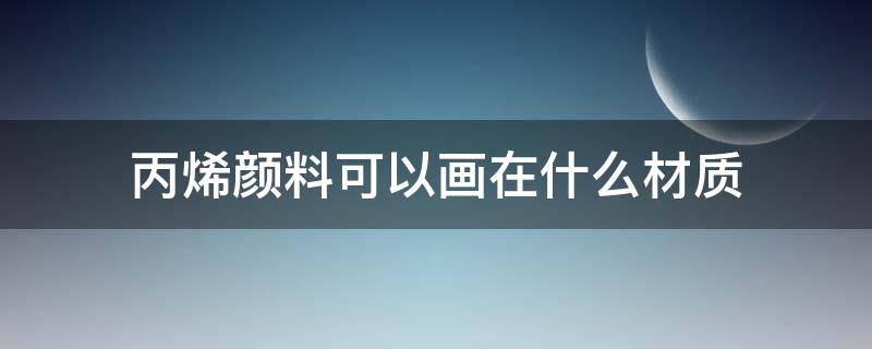 丙烯颜料可以画在什么材质 丙烯颜料可以画在什么材质的衣服上