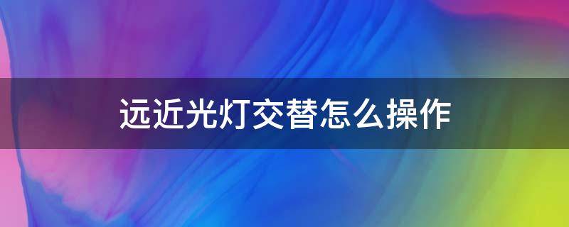 远近光灯交替怎么操作（大众车远近光灯交替怎么操作）