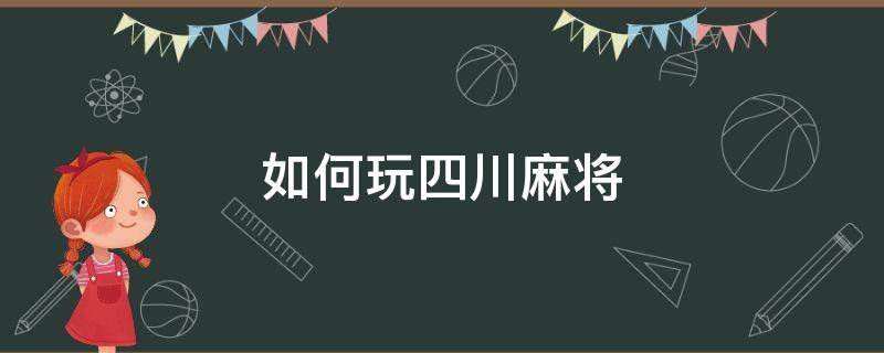 如何玩四川麻将 四川麻将咋玩的