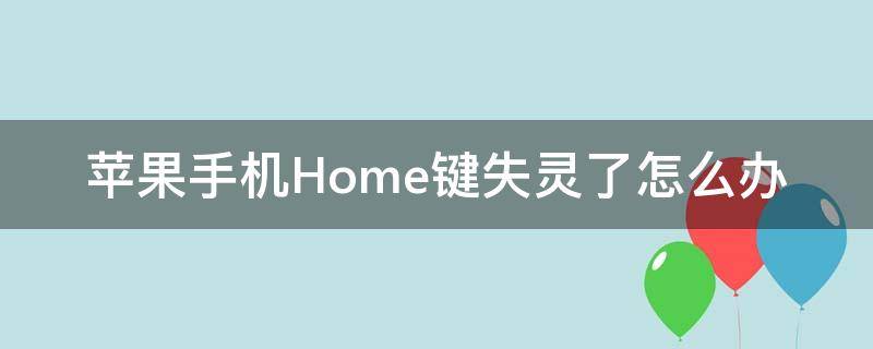 苹果手机Home键失灵了怎么办（苹果手机home键失灵了怎么办,如何下载软件）