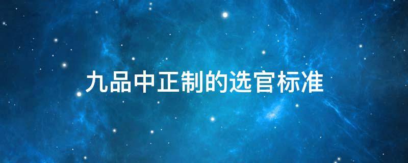 九品中正制的选官标准 九品中正制的选官标准弊端