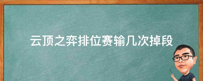 云顶之弈排位赛输几次掉段（云顶之弈连输几把掉段）