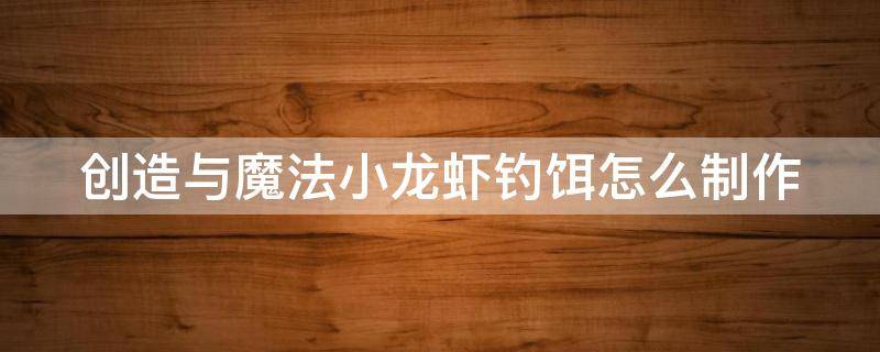 创造与魔法小龙虾钓饵怎么制作 创造与魔法小龙虾钓饵有什么用?