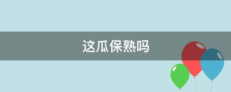 这瓜保熟吗（这瓜保熟吗下一句怎么接）