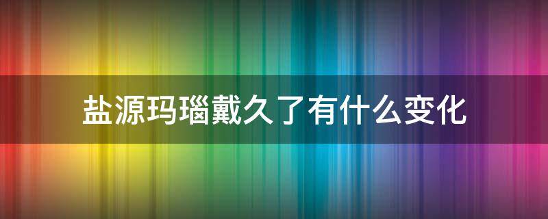 盐源玛瑙戴久了有什么变化 盐源玛瑙可以长期佩戴吗