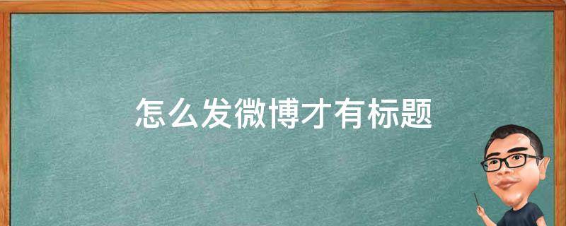 怎么发微博才有标题 发微博标题在哪里写