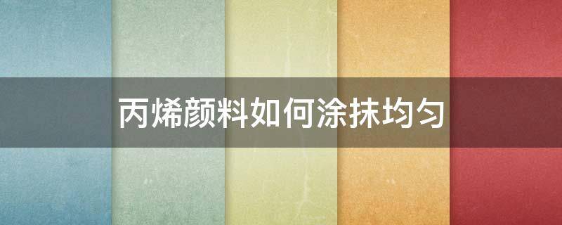 丙烯颜料如何涂抹均匀 丙烯颜料怎么涂匀
