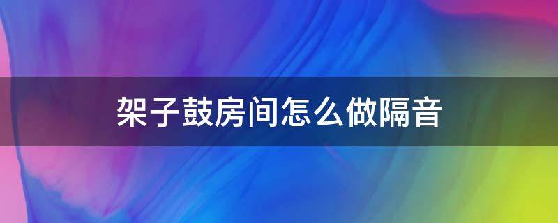 架子鼓房间怎么做隔音 架子鼓房间如何隔音