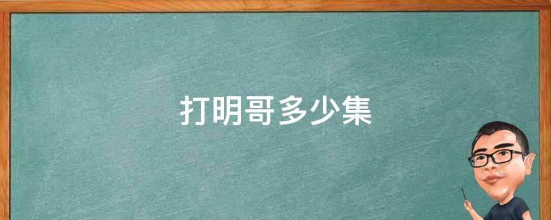 打明哥多少集 打明哥多少集结束