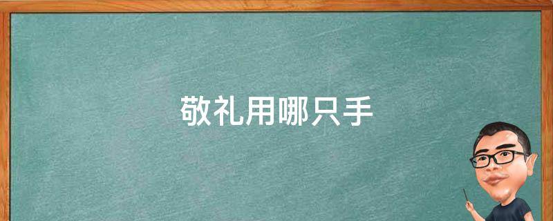 敬礼用哪只手（敬礼用哪只手正确）