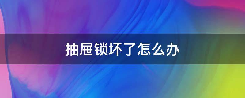 抽屉锁坏了怎么办 抽屉锁坏了怎么开锁