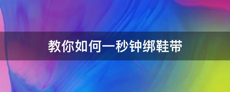 教你如何一秒钟绑鞋带（简单的绑鞋带技巧）