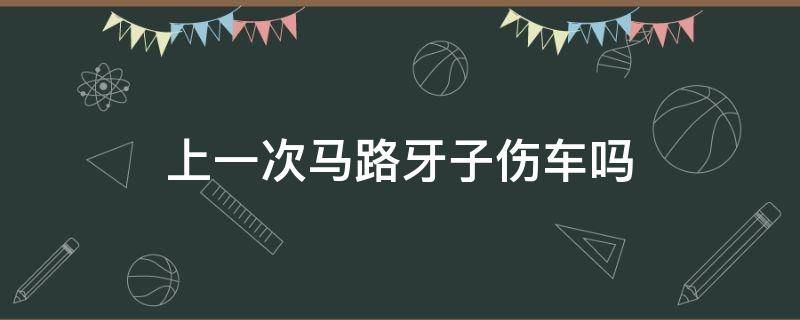 上一次马路牙子伤车吗（只上一次马路牙子伤车吗）