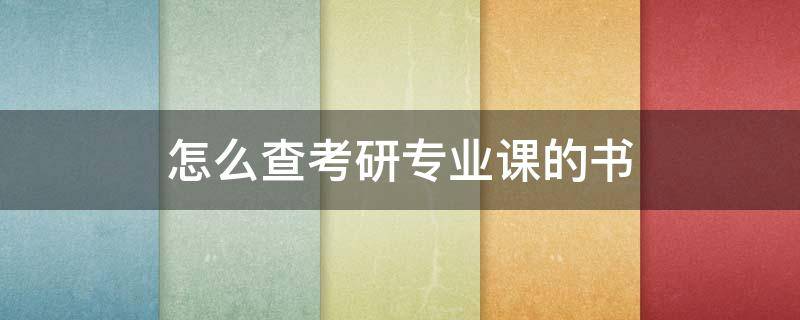 怎么查考研专业课的书（怎么查考研专业课考哪本书）