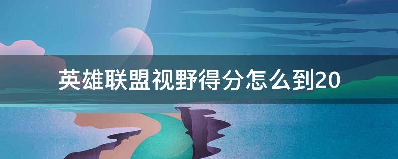 英雄联盟视野得分怎么到20（英雄联盟视野得分怎么到20?）
