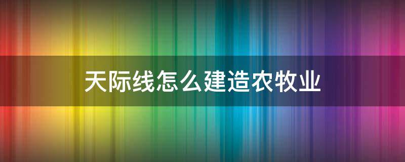 天际线怎么建造农牧业（城市天际线怎么规划农牧业）