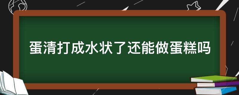 蛋清打成水状了还能做蛋糕吗 蛋清打成水状了还能做蛋糕吗怎么补救