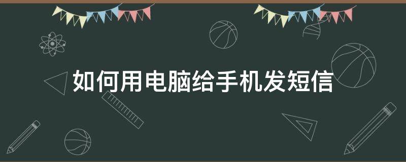 如何用电脑给手机发短信（怎么用电脑给手机发短信）