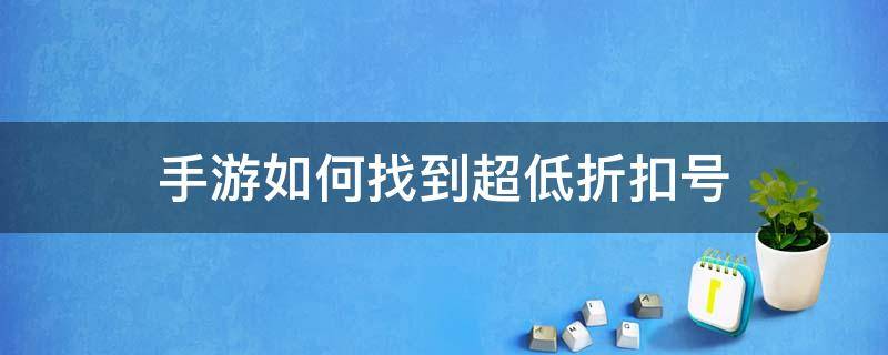 手游如何找到超低折扣号 手游最低折扣平台有