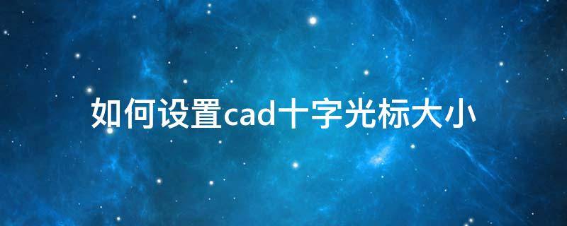 如何设置cad十字光标大小（怎么设置cad十字光标大小）