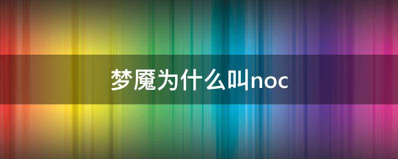 梦魇为什么叫noc（永恒梦魇为什么叫noc）